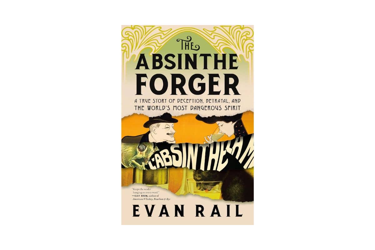 The Absinthe Forger: A True Story of Deception, Betrayal, and the World’s Most Dangerous Spirit by Evan Rail